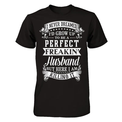 I Never Dreamed I'd Grow Up To Be A Perfect Freakin' Husband-T-Shirt & Hoodie-Classic T-Shirt-Black