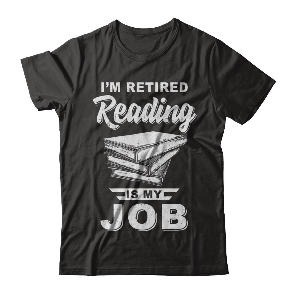 I'm Retired Reading Is My Job Read Books
