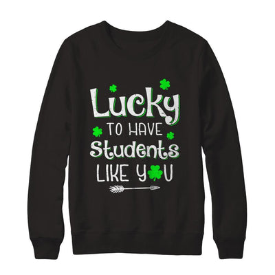 Teacher St Patrick's Day Lucky To Have Students Like You-T-Shirt & Hoodie-Crewneck Sweatshirt-Black