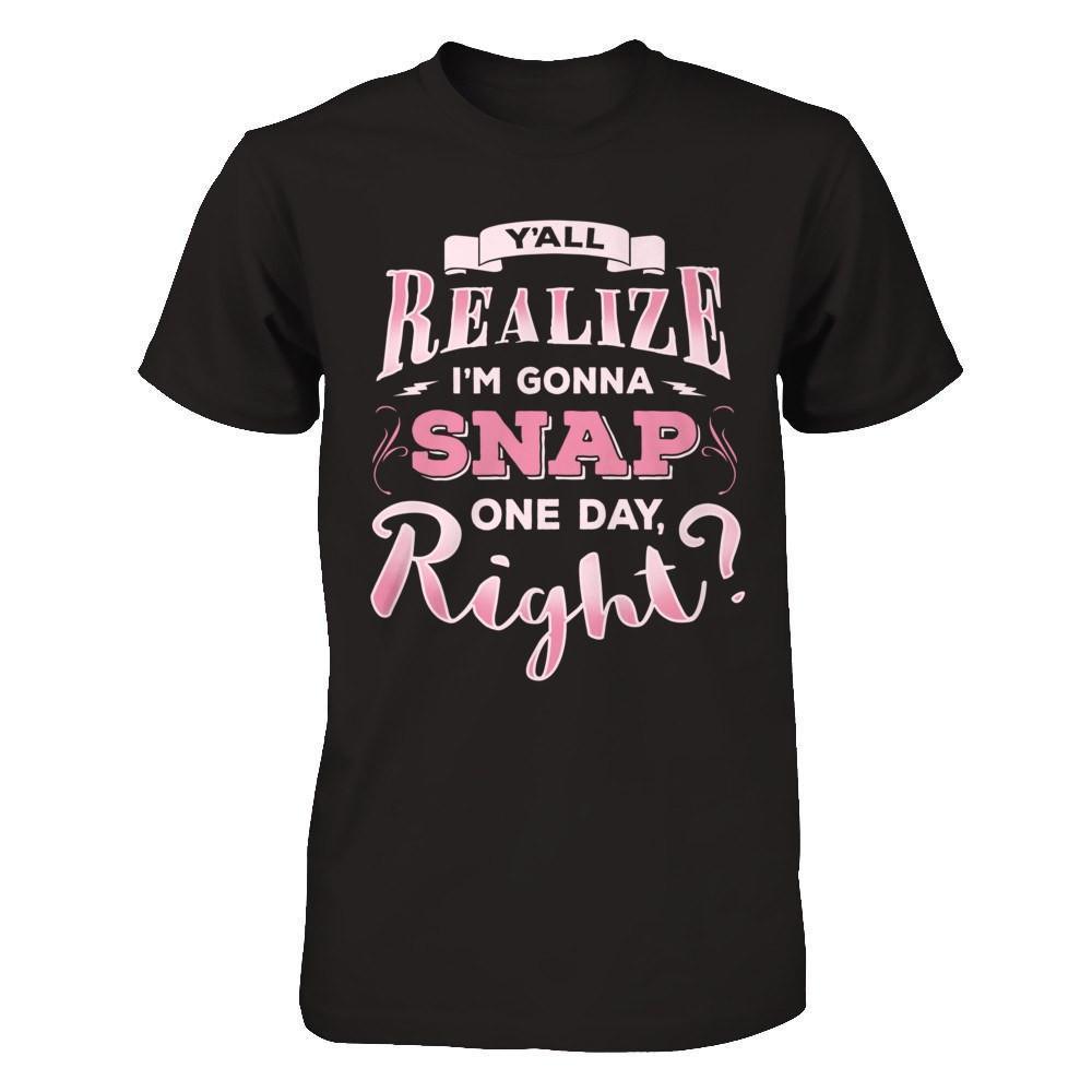 Y'all Realize I'm Gonna Snap One Day Right-T-Shirt & Hoodie-Premium T-Shirt-Black
