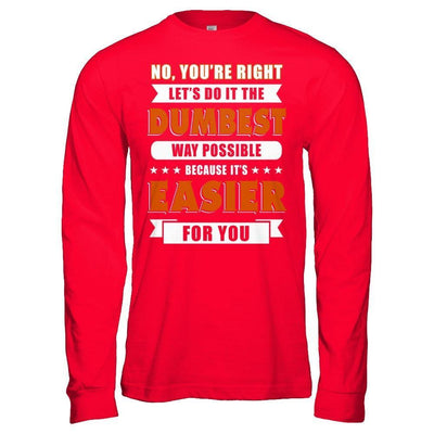 No You're Right Let's Do It The Dumbest Way Possible-T-Shirt & Hoodie-Long Sleeve T-Shirt-Red