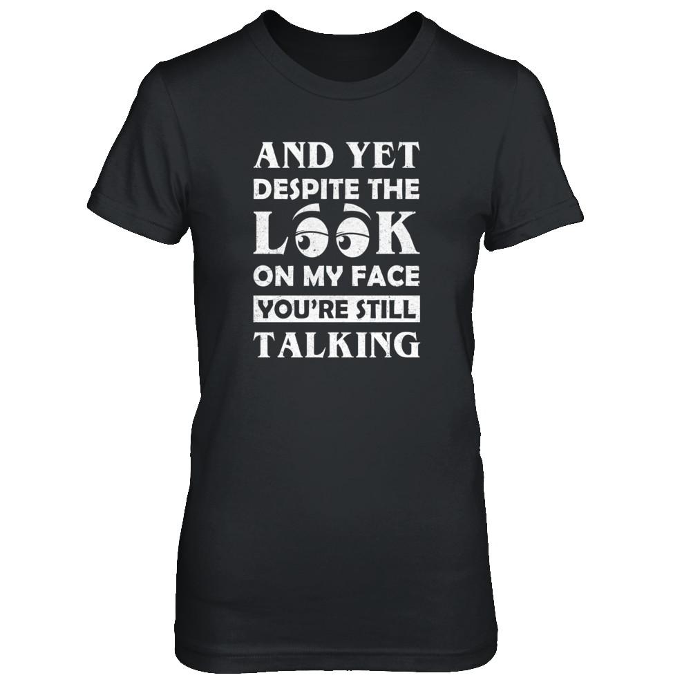 And Yet Despite The Look On My Face You're Still Talking-T-Shirt & Tank Top-