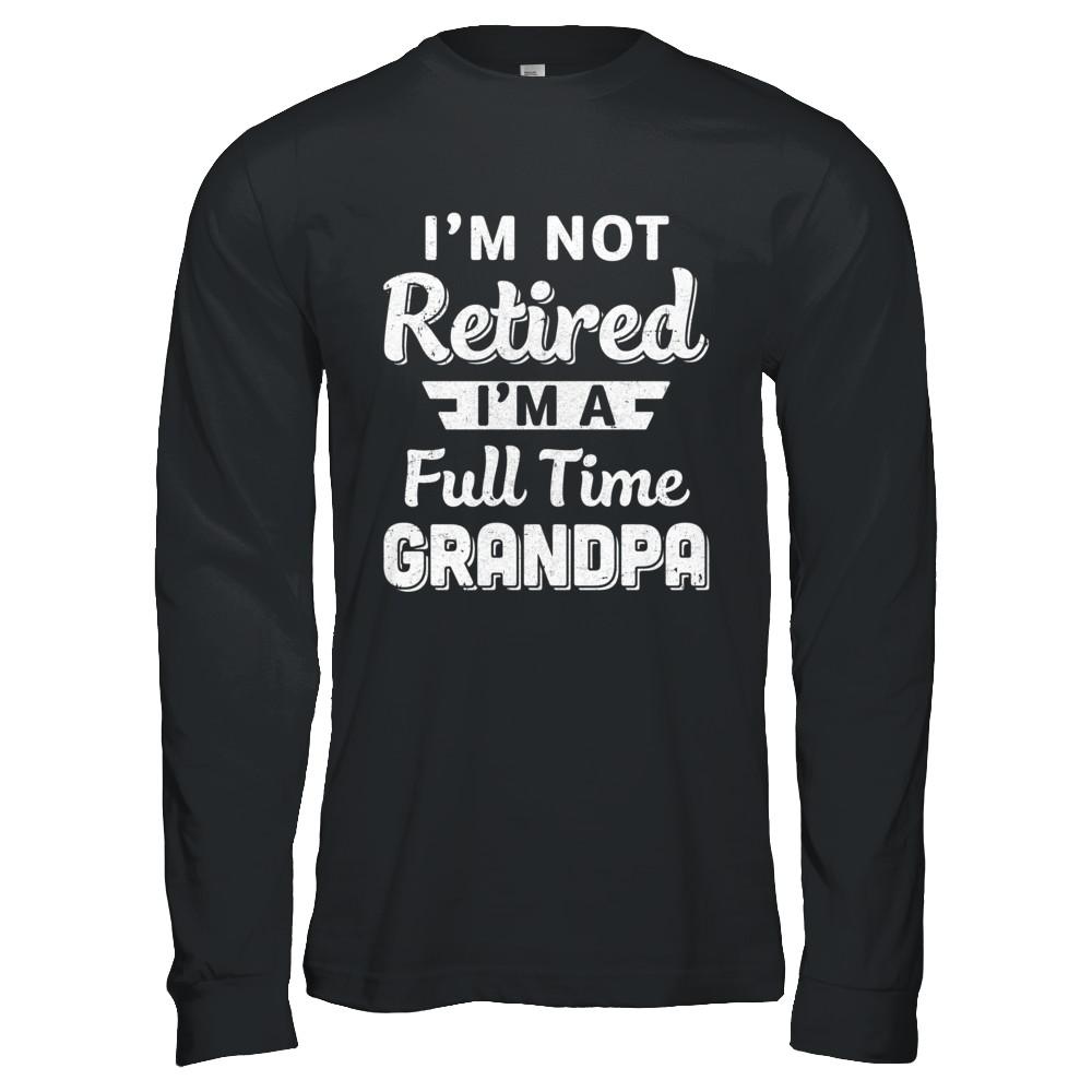 I'm Not Retired I'm A Full Time Grandpa Fathers Day-T-Shirt & Hoodie-Long Sleeve T-Shirt-Black