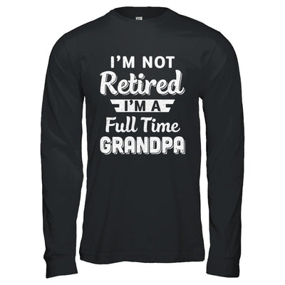 I'm Not Retired I'm A Full Time Grandpa Fathers Day-T-Shirt & Hoodie-Long Sleeve T-Shirt-Black