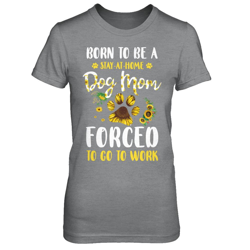 Born To Be A Stay At Home Dog Mom Forced Work Sunflower-T-Shirt & Hoodie-Women's T-Shirt-Sport Grey