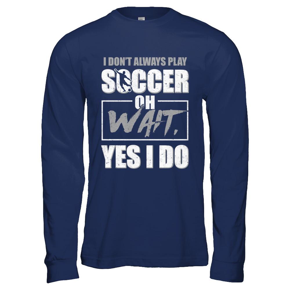 I Don't Always Play Soccer Oh Wait Yes I Do-T-Shirt & Hoodie-Long Sleeve T-Shirt-Navy