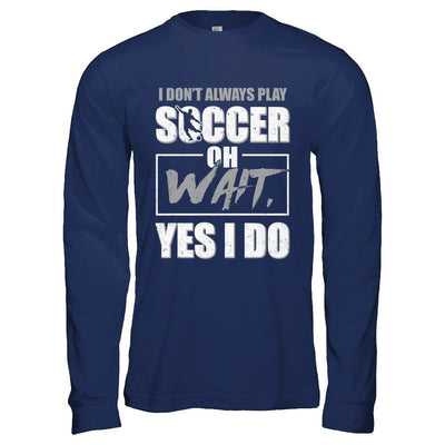 I Don't Always Play Soccer Oh Wait Yes I Do-T-Shirt & Hoodie-Long Sleeve T-Shirt-Navy