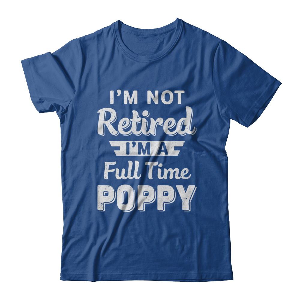 I'm Not Retired I'm A Full Time Poppy Fathers Day-T-Shirt & Hoodie-Classic T-Shirt-Royal