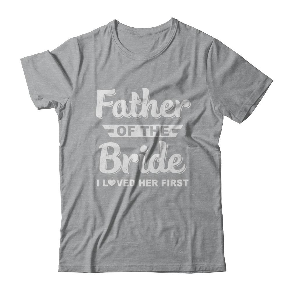 Father Of Bride I Loved Her First Dad And Daughter-T-Shirt & Hoodie-Classic T-Shirt-Sport Grey