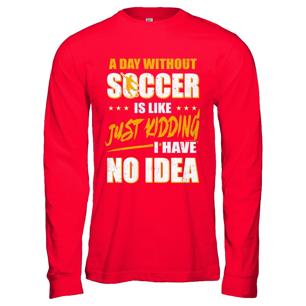 A Day Without Soccer Is Like Just Kidding I Have No Idea-T-Shirt & Hoodie-Long Sleeve T-Shirt-Red