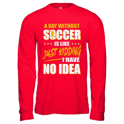 A Day Without Soccer Is Like Just Kidding I Have No Idea-T-Shirt & Hoodie-Long Sleeve T-Shirt-Red