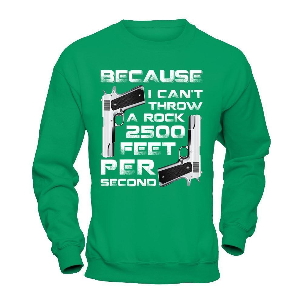 Because I Can't Throw A Rock 2500 Feet Per Second-T-Shirt & Hoodie-Crewneck Sweatshirt-Irish Green