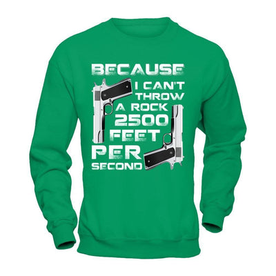 Because I Can't Throw A Rock 2500 Feet Per Second-T-Shirt & Hoodie-Crewneck Sweatshirt-Irish Green