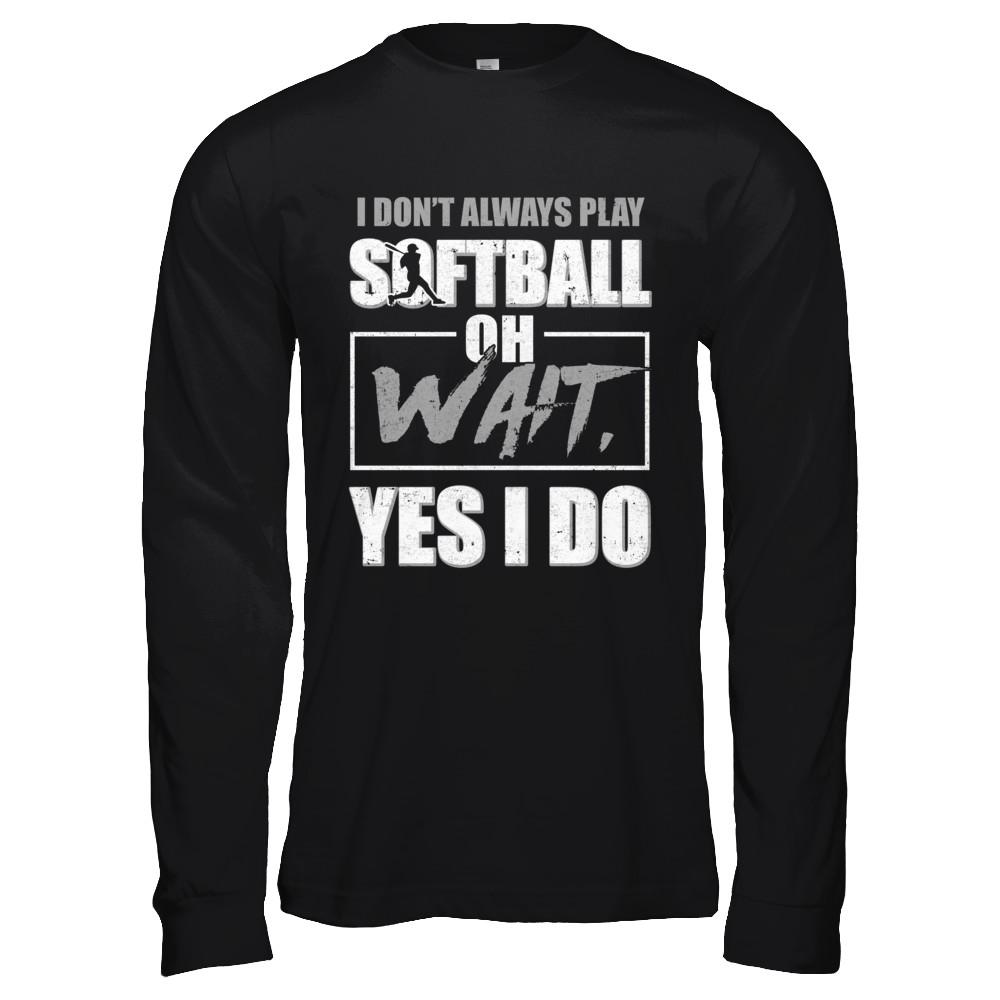 I Don't Always Play Softball Oh Wait Yes I Do-T-Shirt & Hoodie-Long Sleeve T-Shirt-Black