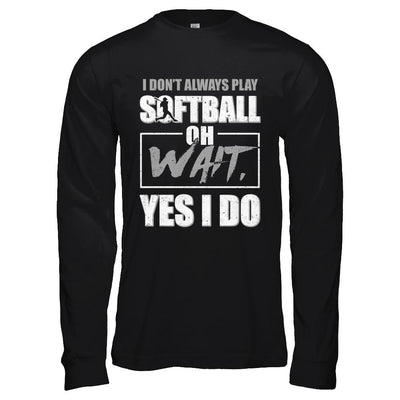 I Don't Always Play Softball Oh Wait Yes I Do-T-Shirt & Hoodie-Long Sleeve T-Shirt-Black