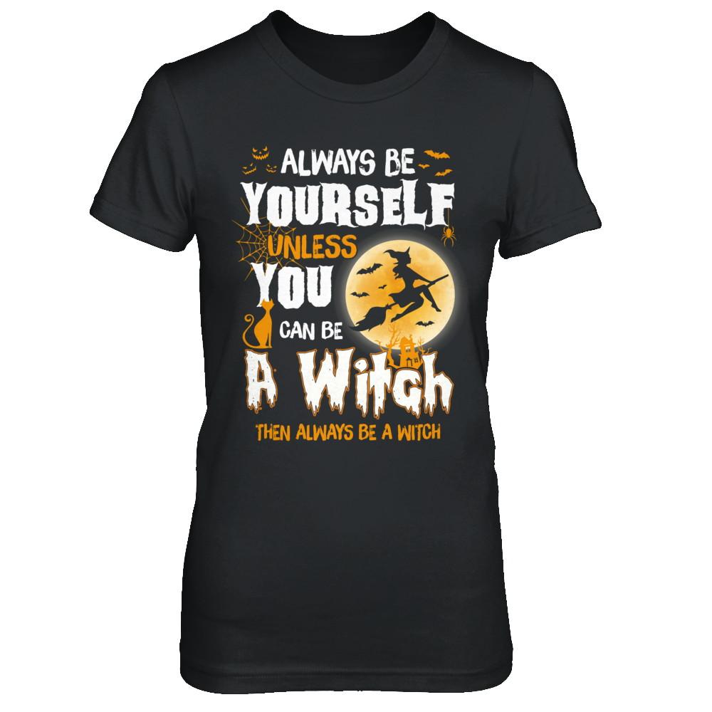 Always Be Yourself Unless You Can Be A Witch Halloween