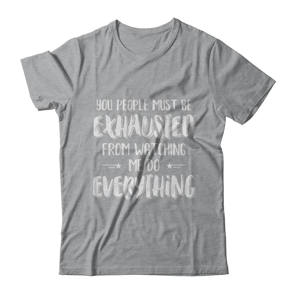 You People Must Be Exhausted From Watching Me Do Everything-T-Shirt & Hoodie-Classic T-Shirt-Sport Grey