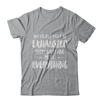 You People Must Be Exhausted From Watching Me Do Everything-T-Shirt & Hoodie-Classic T-Shirt-Sport Grey