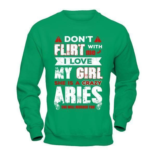 Don't Flirt With Me I Love My Girl She Is A Crazy Aries-T-Shirt & Hoodie-Crewneck Sweatshirt-Irish Green