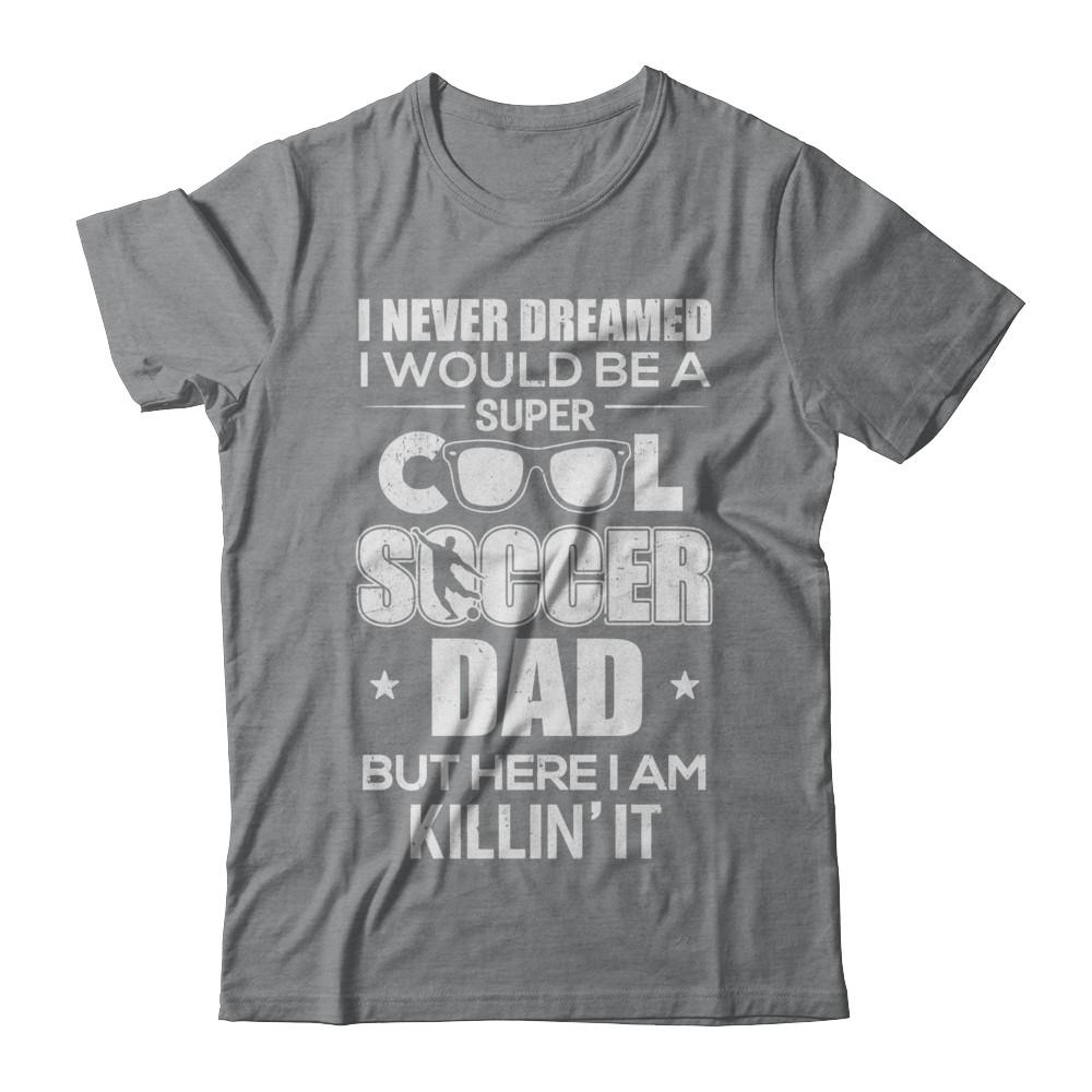Never Dreamed I Would Be A Cool Soccer Dad Fathers Day-T-Shirt & Hoodie-Classic T-Shirt-Sport Grey