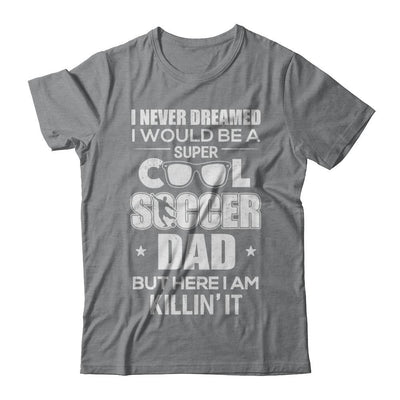 Never Dreamed I Would Be A Cool Soccer Dad Fathers Day-T-Shirt & Hoodie-Classic T-Shirt-Sport Grey