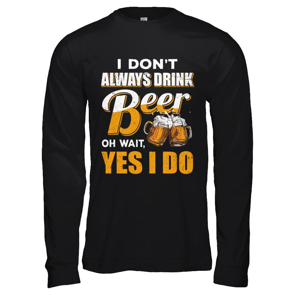 I Don't Always Drink Beer Oh Wait Yes I Do-T-Shirt & Hoodie-Long Sleeve T-Shirt-Black