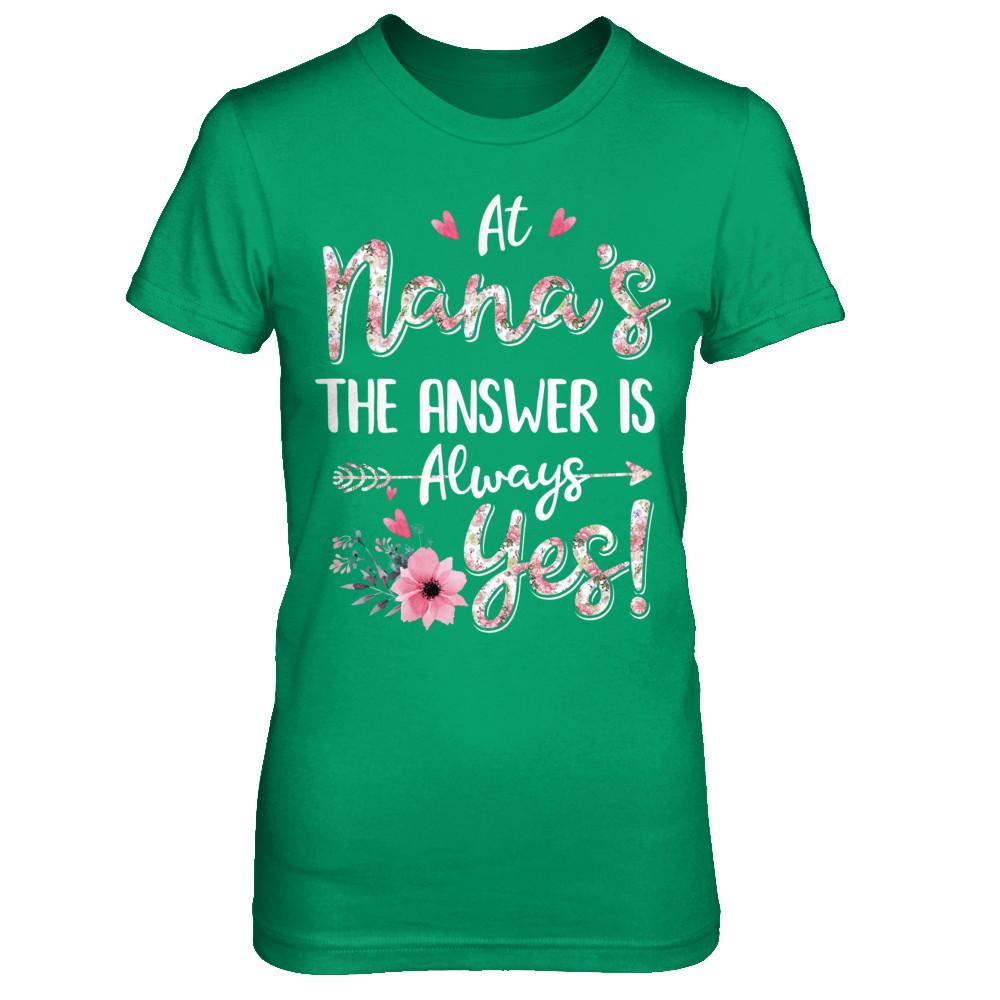 At Nana's The Answer Is Always Yes Floral Mothers Day Gift-T-Shirt & Hoodie-Women's T-Shirt-Irish Green