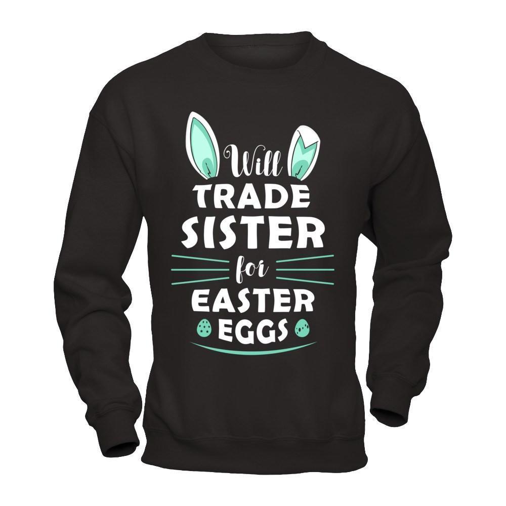 Will Trade Sister For Easter Eggs Funny Easter-T-Shirt & Hoodie-Crewneck Sweatshirt-Black