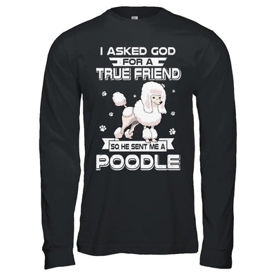 I Asked God For A True Friend So Sent Me Poodle Dog-T-Shirt & Hoodie-Long Sleeve T-Shirt-Black