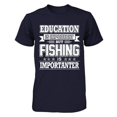 Education Is Important But Fishing Is Importanter-T-Shirt & Hoodie-