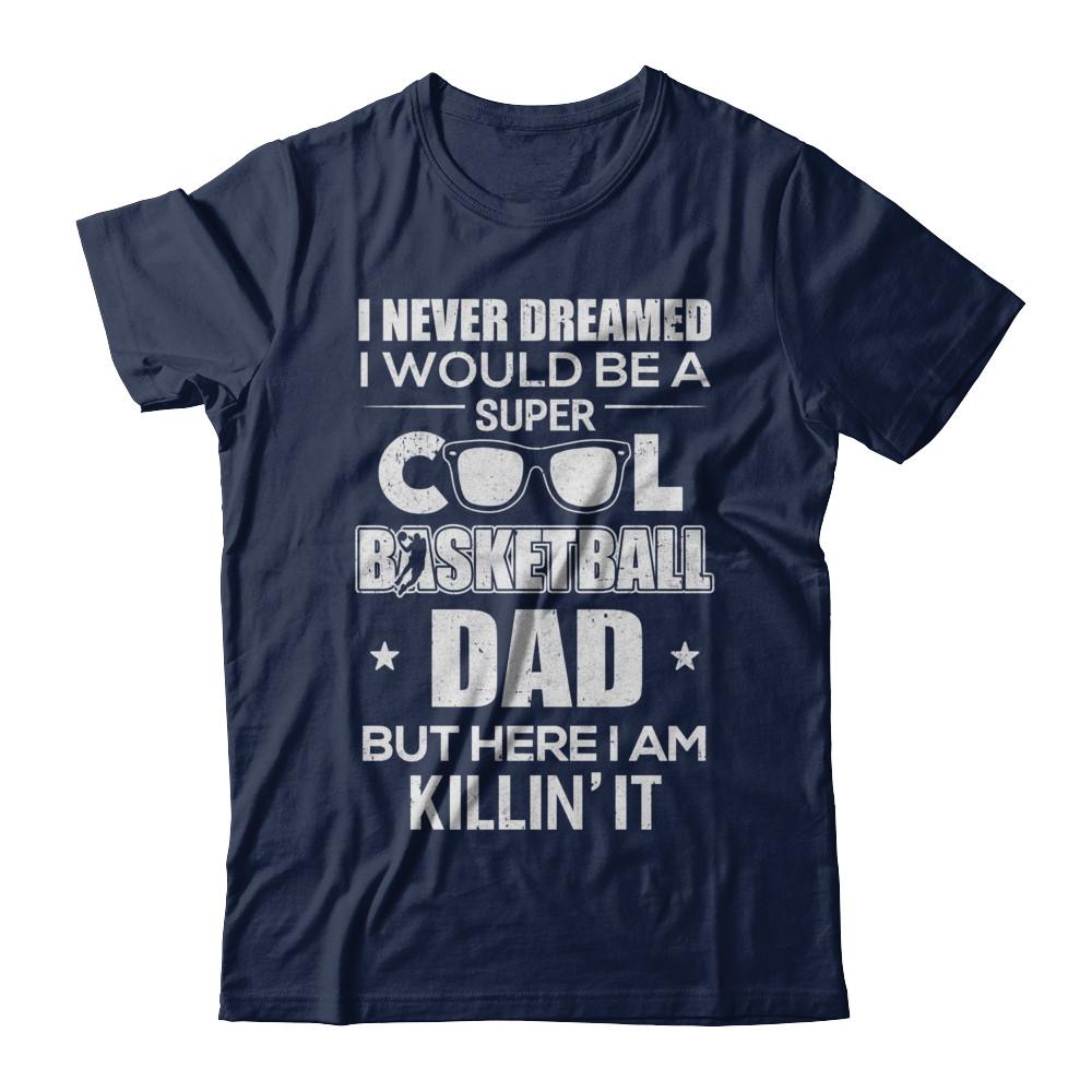 Never Dreamed I Would Be A Cool Basketball Dad Fathers Day-T-Shirt & Hoodie-