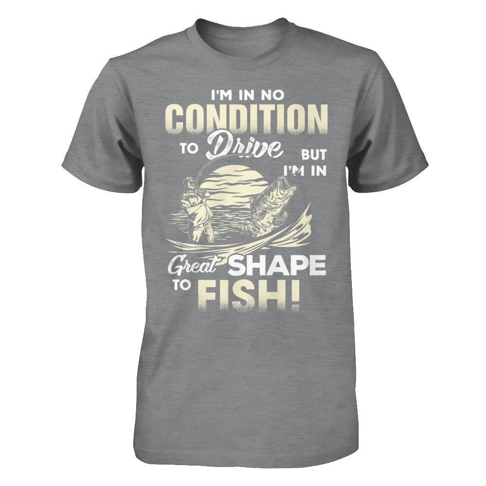 I'm In No Condition To Drive But I'm In Great Shape To Fish-T-Shirt & Hoodie-Classic T-Shirt-Sport Grey