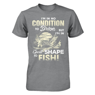 I'm In No Condition To Drive But I'm In Great Shape To Fish-T-Shirt & Hoodie-Classic T-Shirt-Sport Grey