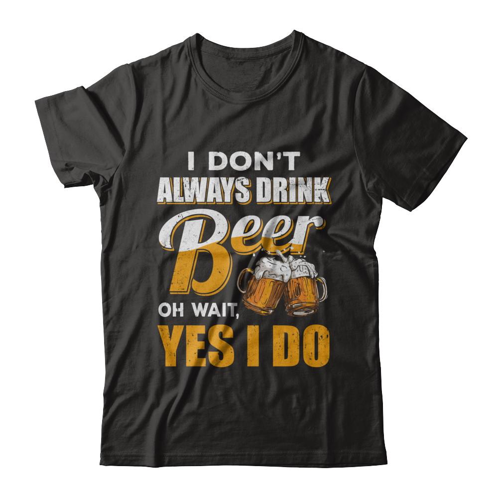 I Don't Always Drink Beer Oh Wait Yes I Do-T-Shirt & Hoodie-Premium T-Shirt-Black