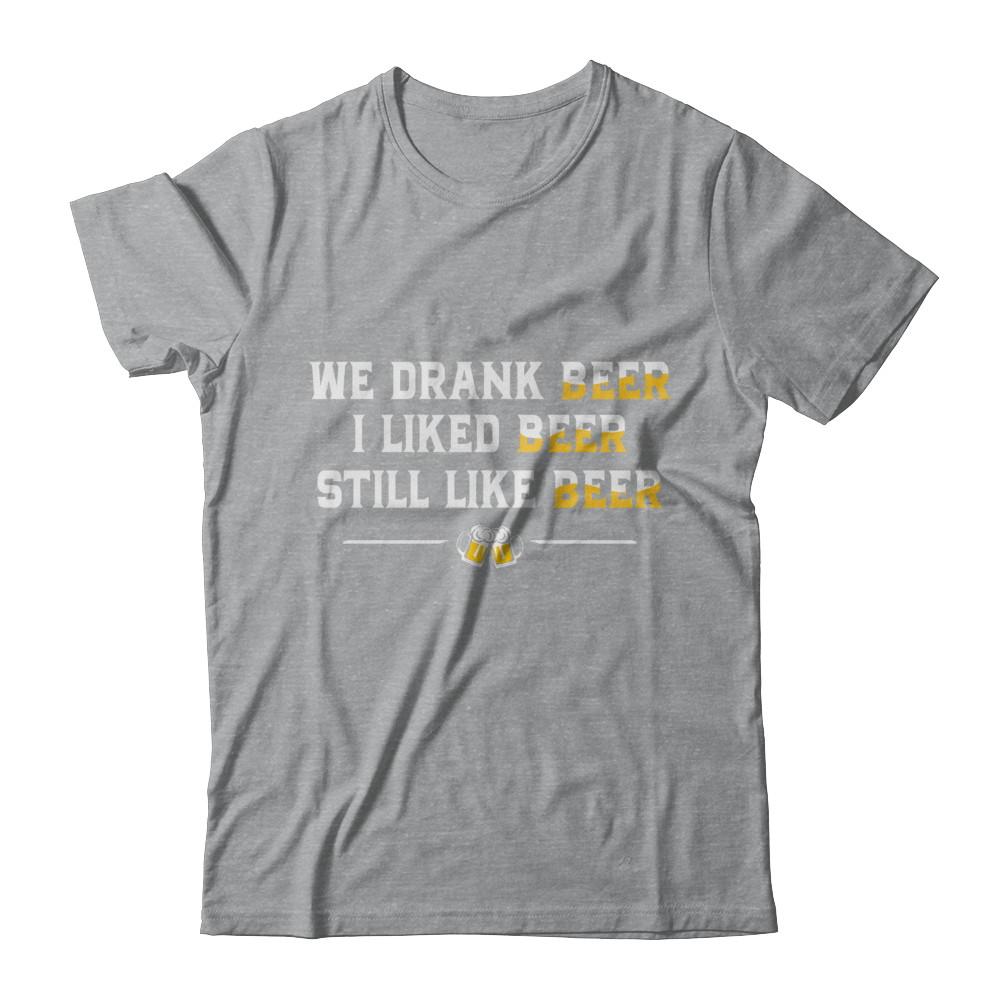 We Drank Beer I Liked Beer Still Like Beer-T-Shirt & Hoodie-Classic T-Shirt-Sport Grey