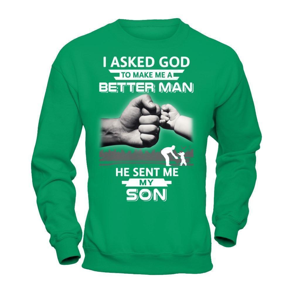 I Asked God To Make Me A Better Man He Sent Me My Son-T-Shirt & Hoodie-Crewneck Sweatshirt-Irish Green