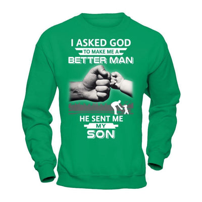 I Asked God To Make Me A Better Man He Sent Me My Son-T-Shirt & Hoodie-Crewneck Sweatshirt-Irish Green