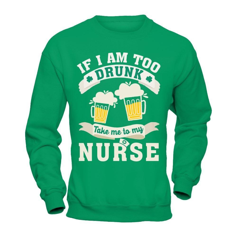 If I Am Too Drunk Take Me To My Nurse-T-Shirt & Hoodie-Crewneck Sweatshirt-Irish Green