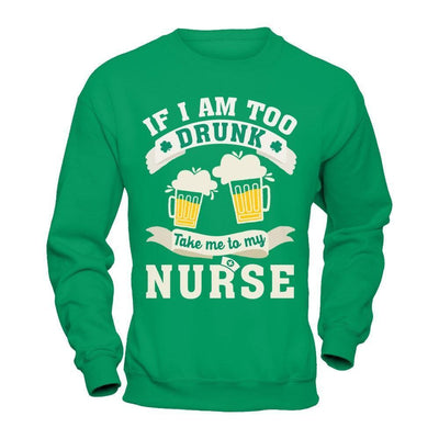 If I Am Too Drunk Take Me To My Nurse-T-Shirt & Hoodie-Crewneck Sweatshirt-Irish Green