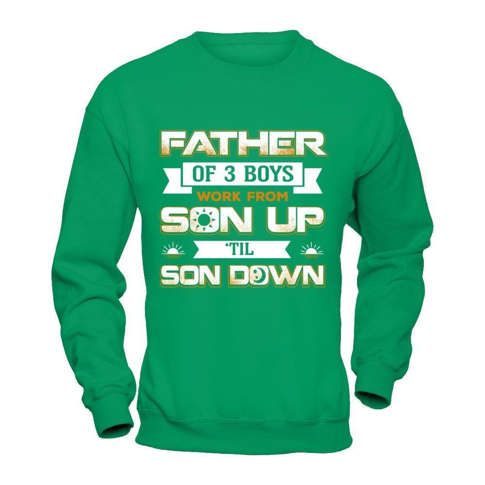 Father Of Three Boys Work From Son Up 'Til Son Down-T-Shirt & Hoodie-Crewneck Sweatshirt-Irish Green