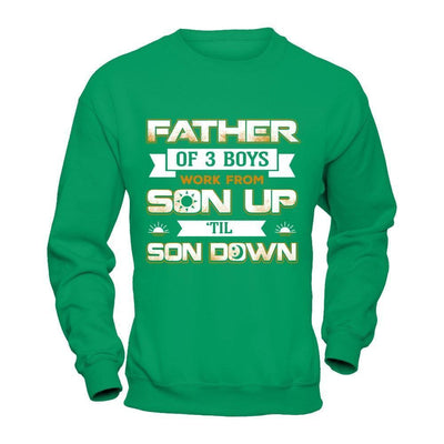Father Of Three Boys Work From Son Up 'Til Son Down-T-Shirt & Hoodie-Crewneck Sweatshirt-Irish Green