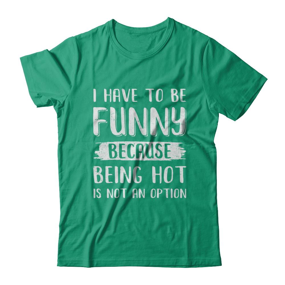 I Have To Be Funny Because Being Hot Is Not An Option-T-Shirt & Hoodie-Classic T-Shirt-Kelly Green