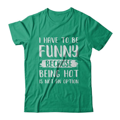 I Have To Be Funny Because Being Hot Is Not An Option-T-Shirt & Hoodie-Classic T-Shirt-Kelly Green