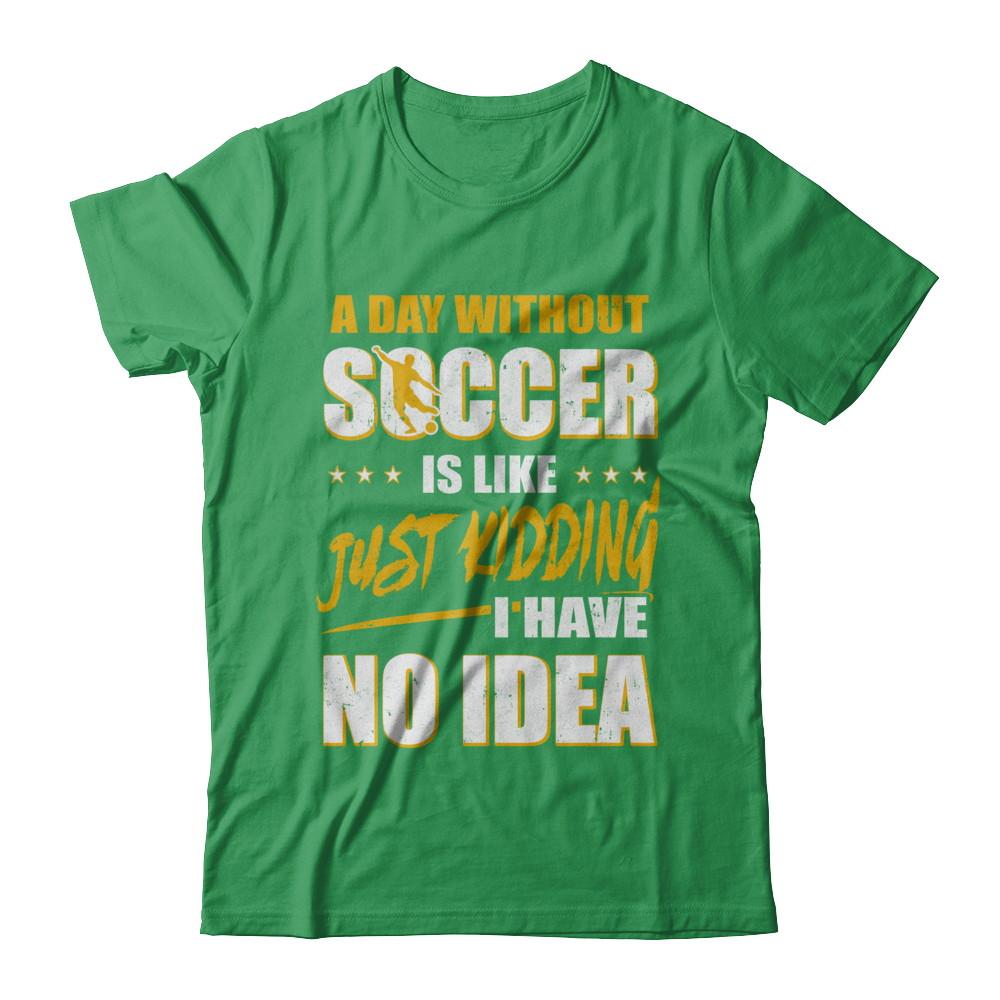 A Day Without Soccer Is Like Just Kidding I Have No Idea-T-Shirt & Hoodie-Premium T-Shirt-Kelly Green