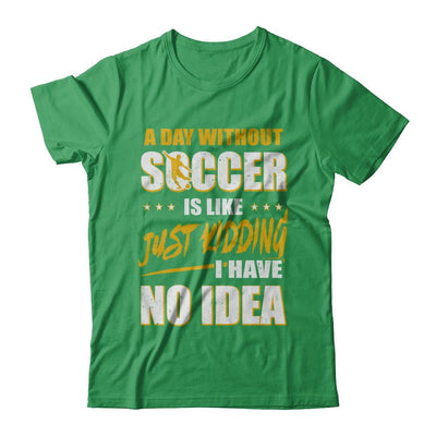 A Day Without Soccer Is Like Just Kidding I Have No Idea-T-Shirt & Hoodie-Premium T-Shirt-Kelly Green