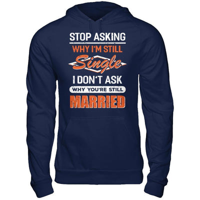 Stop Asking Why I'm Still Single I Don't Ask Why You're Still Married-T-Shirt & Hoodie-Pullover Hoodie-Navy