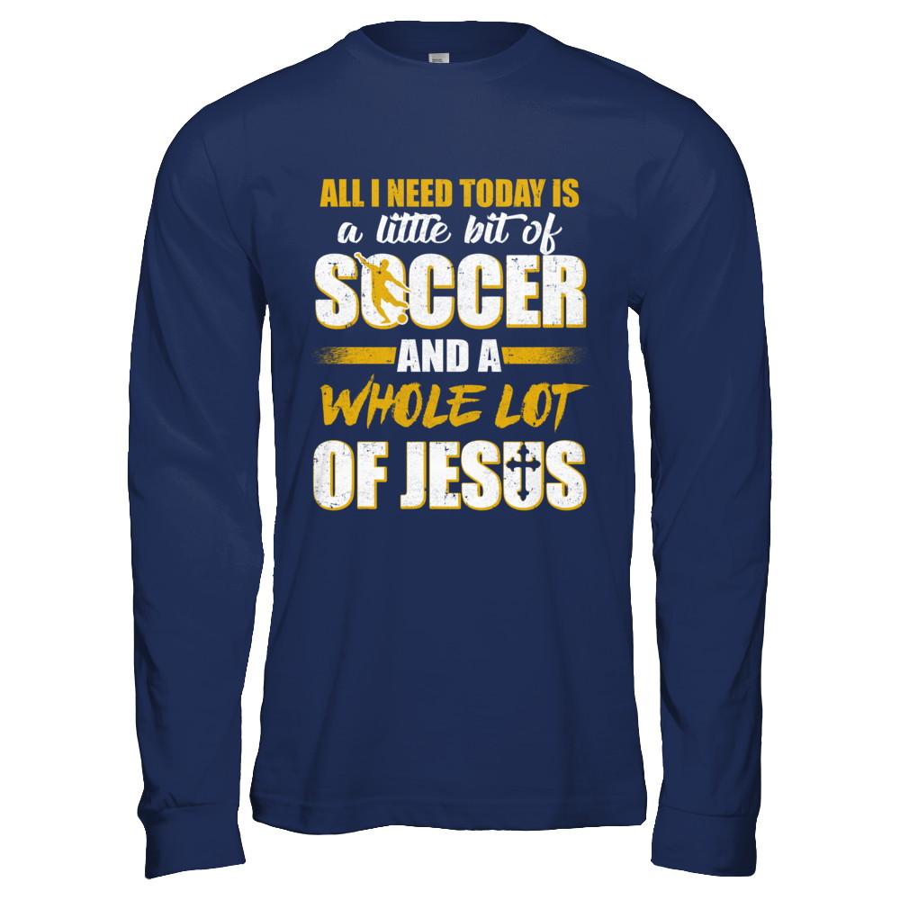 All I Need Today Is A Little Bit Of Soccer And A Whole Lot Of Jesus-T-Shirt & Hoodie-Long Sleeve T-Shirt-Navy