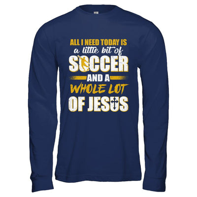 All I Need Today Is A Little Bit Of Soccer And A Whole Lot Of Jesus-T-Shirt & Hoodie-Long Sleeve T-Shirt-Navy