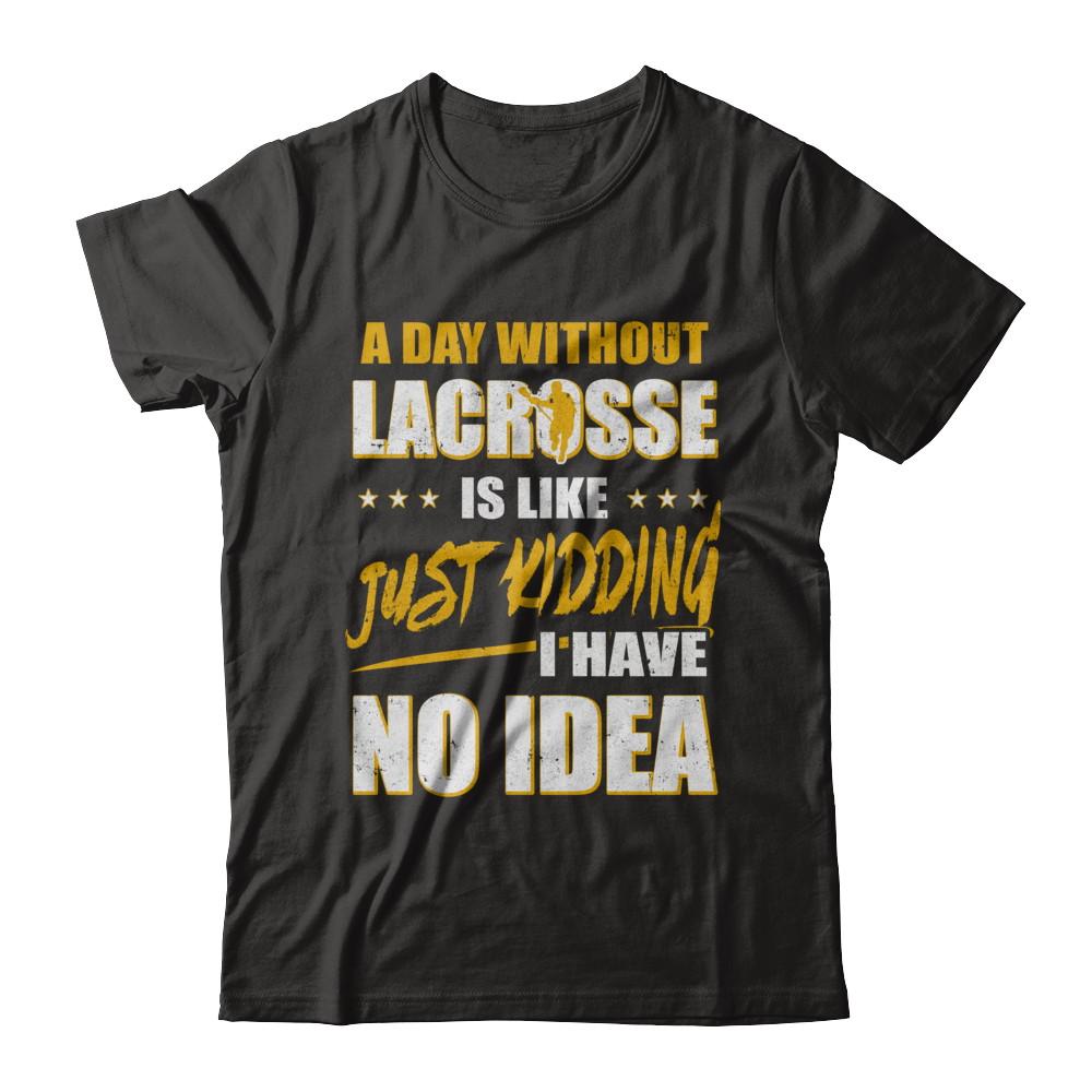 A Day Without Lacrosse Is Like Just Kidding I Have No Idea-T-Shirt & Hoodie-Premium T-Shirt-Black