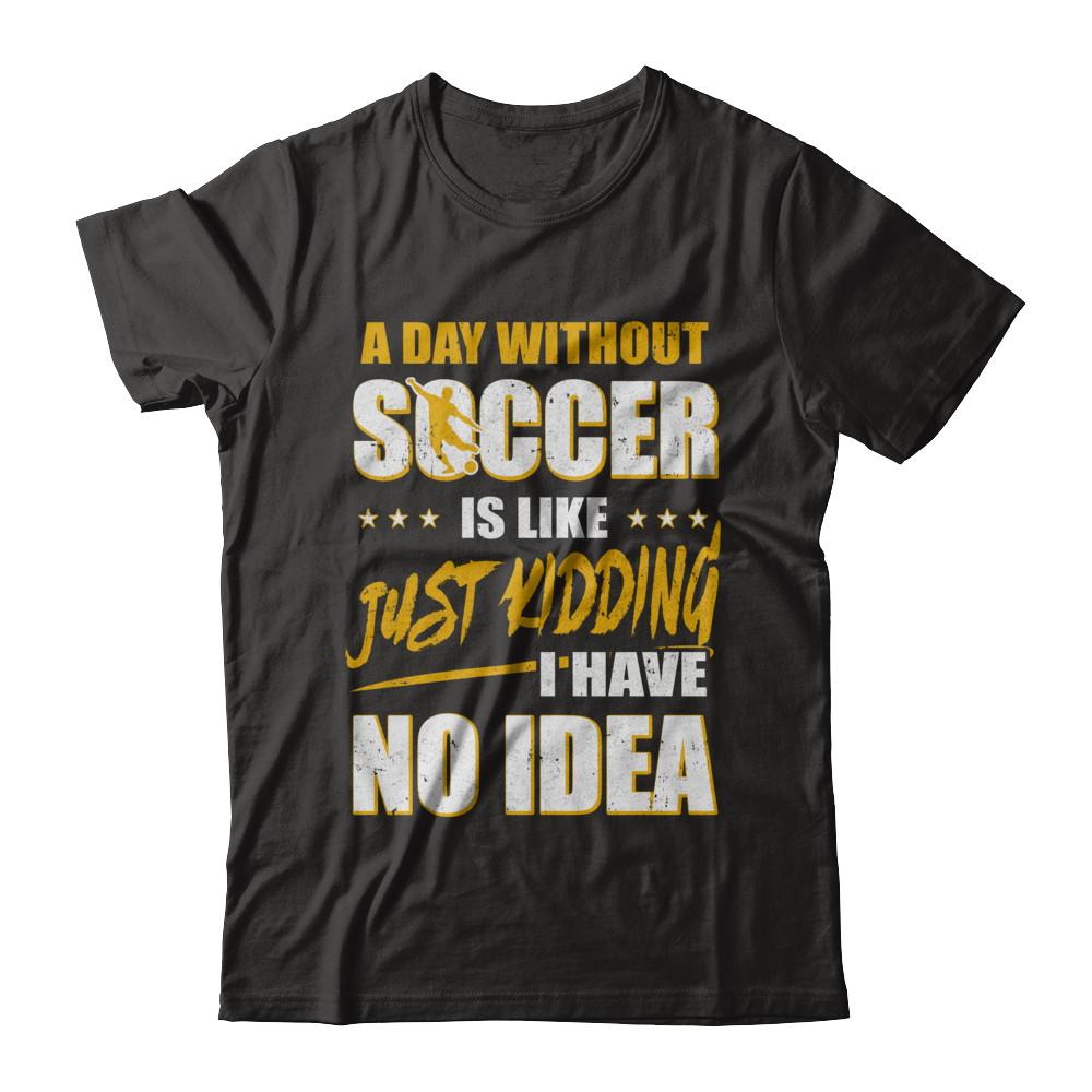A Day Without Soccer Is Like Just Kidding I Have No Idea-T-Shirt & Hoodie-Premium T-Shirt-Black